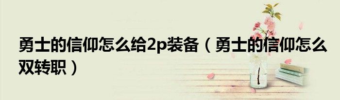 勇士的信仰怎么给2p装备（勇士的信仰怎么双转职）