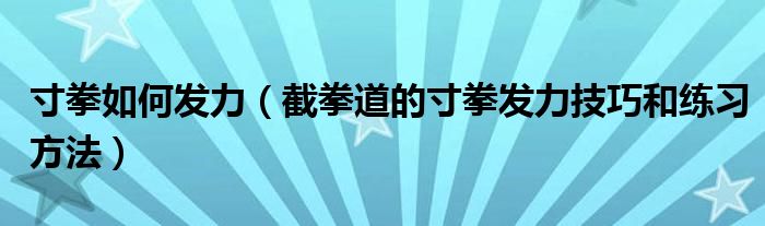 寸拳如何发力（截拳道的寸拳发力技巧和练习方法）