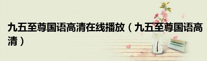 九五至尊国语高清在线播放（九五至尊国语高清）