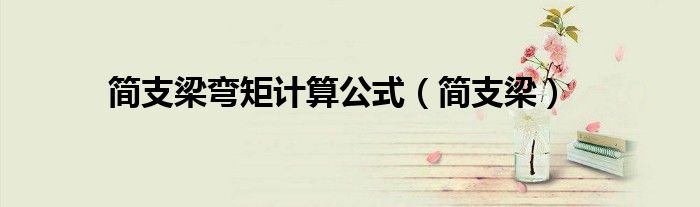 简支梁弯矩计算公式（简支梁）
