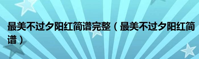 最美不过夕阳红简谱完整（最美不过夕阳红简谱）