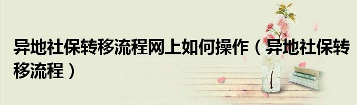 异地社保转移流程网上如何操作（异地社保转移流程）