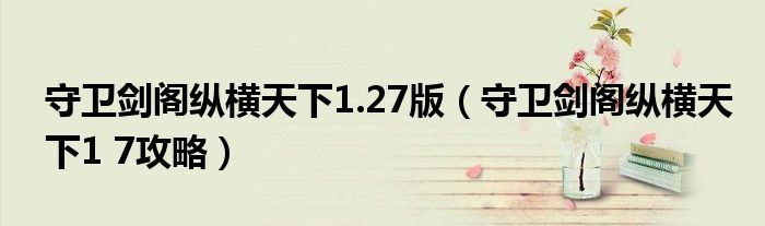 守卫剑阁纵横天下1.27版（守卫剑阁纵横天下1 7攻略）
