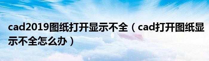 cad2019图纸打开显示不全（cad打开图纸显示不全怎么办）