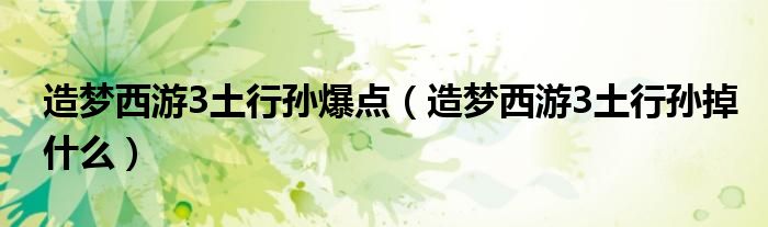 造梦西游3土行孙爆点（造梦西游3土行孙掉什么）