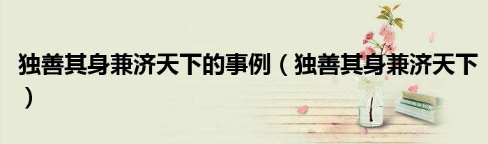 独善其身兼济天下的事例（独善其身兼济天下）