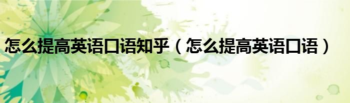 怎么提高英语口语知乎（怎么提高英语口语）