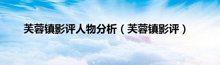 芙蓉镇影评人物分析（芙蓉镇影评）