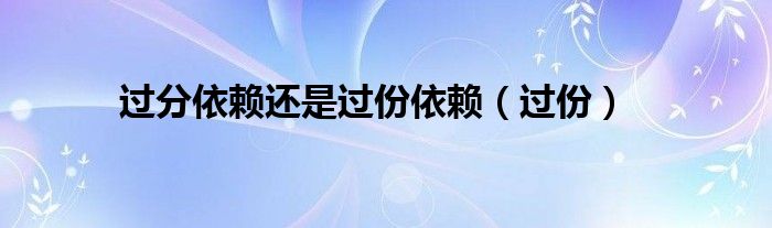 过分依赖还是过份依赖（过份）