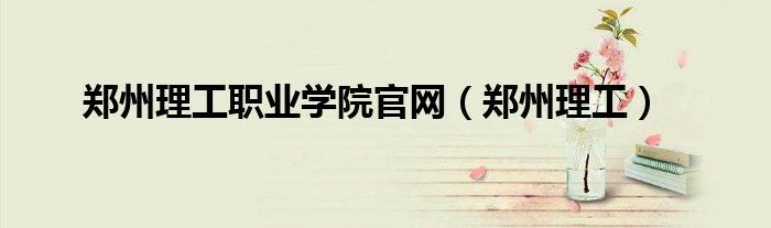郑州理工职业学院官网（郑州理工）