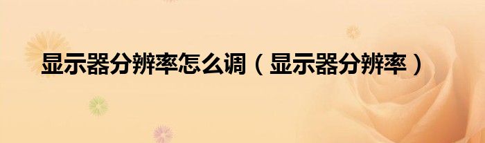 显示器分辨率怎么调（显示器分辨率）
