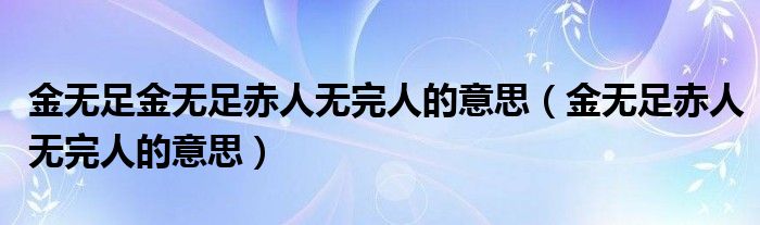 金无足金无足赤人无完人的意思（金无足赤人无完人的意思）