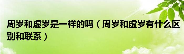 周岁和虚岁是一样的吗（周岁和虚岁有什么区别和联系）