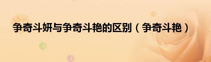 争奇斗妍与争奇斗艳的区别（争奇斗艳）