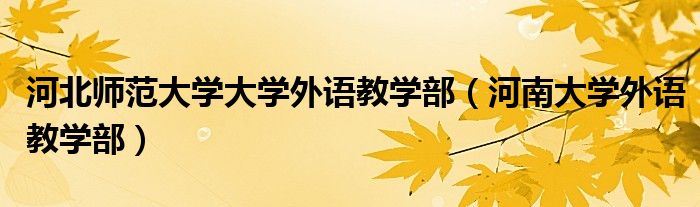 河北师范大学大学外语教学部（河南大学外语教学部）