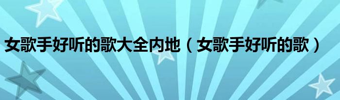 女歌手好听的歌大全内地（女歌手好听的歌）