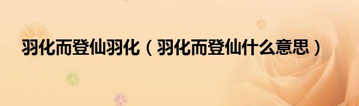 羽化而登仙羽化（羽化而登仙什么意思）