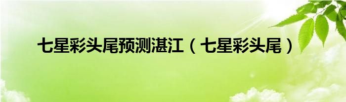 七星彩头尾预测湛江（七星彩头尾）