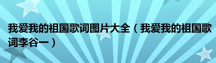 我爱我的祖国歌词图片大全（我爱我的祖国歌词李谷一）