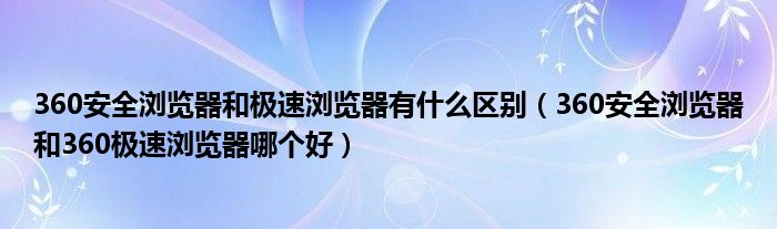 360安全浏览器和极速浏览器有什么区别（360安全浏览器和360极速浏览器哪个好）
