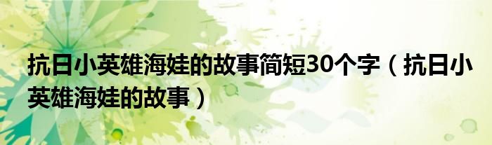 抗日小英雄海娃的故事简短30个字（抗日小英雄海娃的故事）