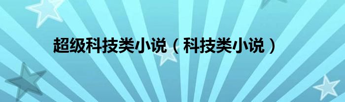 超级科技类小说（科技类小说）