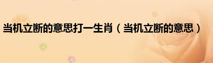 当机立断的意思打一生肖（当机立断的意思）