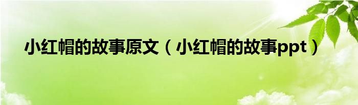 小红帽的故事原文（小红帽的故事ppt）