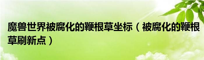 魔兽世界被腐化的鞭根草坐标（被腐化的鞭根草刷新点）