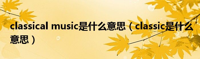 classical music是什么意思（classic是什么意思）