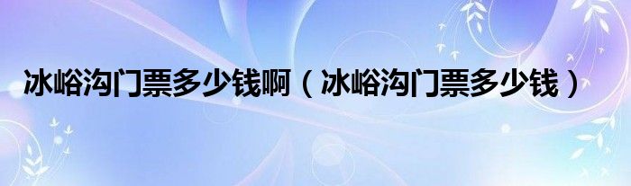 冰峪沟门票多少钱啊（冰峪沟门票多少钱）