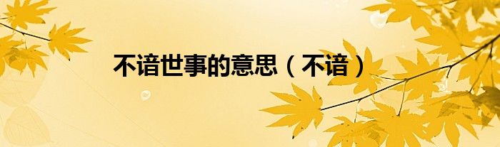 不谙世事的意思（不谙）
