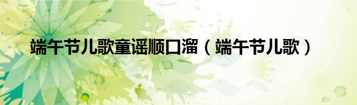端午节儿歌童谣顺口溜（端午节儿歌）