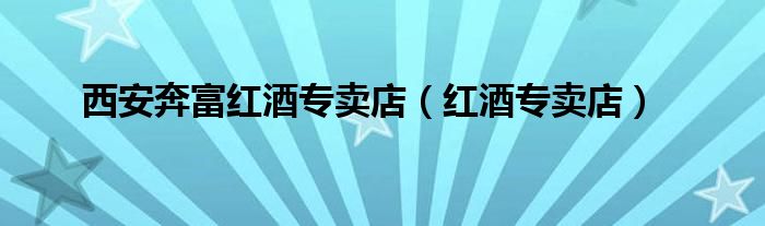 西安奔富红酒专卖店（红酒专卖店）