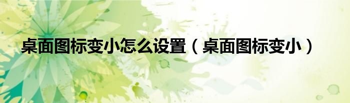 桌面图标变小怎么设置（桌面图标变小）