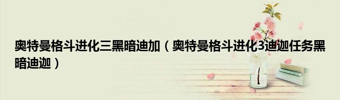 奥特曼格斗进化三黑暗迪加（奥特曼格斗进化3迪迦任务黑暗迪迦）