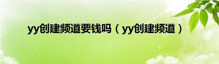 yy创建频道要钱吗（yy创建频道）