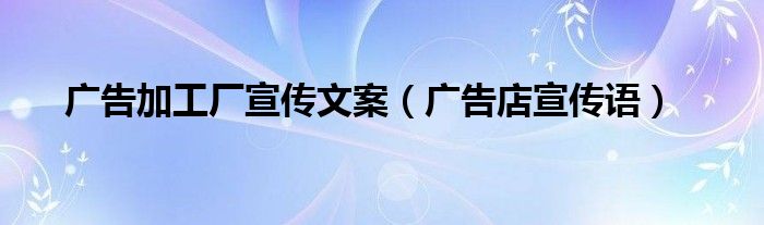 广告加工厂宣传文案（广告店宣传语）