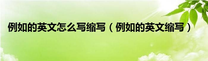 例如的英文怎么写缩写（例如的英文缩写）