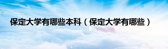保定大学有哪些本科（保定大学有哪些）