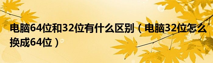电脑64位和32位有什么区别（电脑32位怎么换成64位）