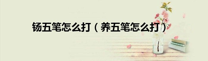 钖五笔怎么打（养五笔怎么打）