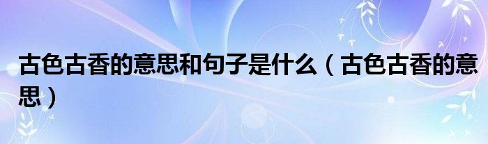古色古香的意思和句子是什么（古色古香的意思）