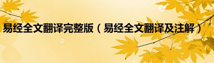易经全文翻译完整版（易经全文翻译及注解）