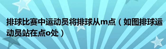 排球比赛中运动员将排球从m点（如图排球运动员站在点o处）