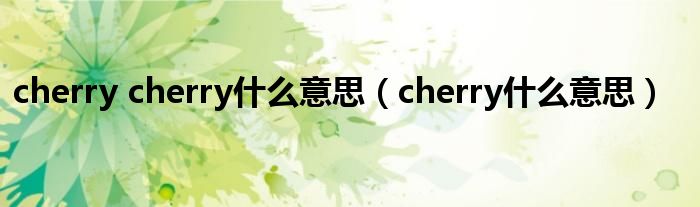 cherry cherry什么意思（cherry什么意思）