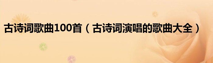 古诗词歌曲100首（古诗词演唱的歌曲大全）