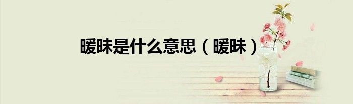 暖昧是什么意思（暖昧）