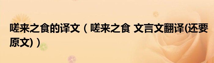 嗟来之食的译文（嗟来之食 文言文翻译(还要原文)）