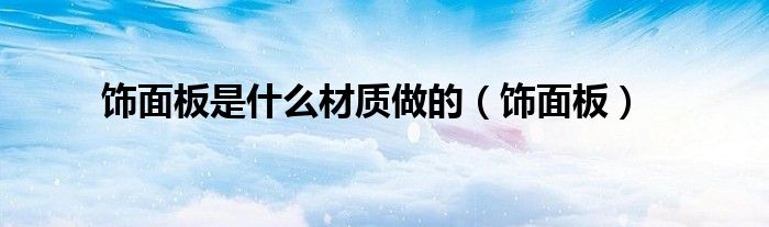 饰面板是什么材质做的（饰面板）